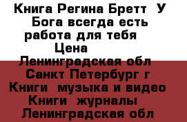 Книга Регина Бретт: У Бога всегда есть работа для тебя.  › Цена ­ 200 - Ленинградская обл., Санкт-Петербург г. Книги, музыка и видео » Книги, журналы   . Ленинградская обл.